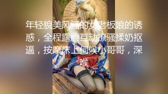 年轻貌美风骚的女老板娘的诱惑，全程露脸互动撩骚揉奶抠逼，按摩床上伺候小哥哥，深喉