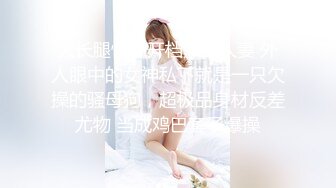 大长腿性感开档黑丝人妻 外人眼中的女神私下就是一只欠操的骚母狗，超极品身材反差尤物 当成鸡巴套子爆操