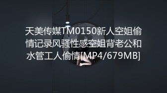 天美传媒TM0150新人空姐偷情记录风骚性感空姐背老公和水管工人偷情[MP4/679MB]