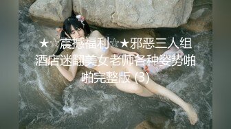 ★☆震撼福利☆★邪恶三人组酒店迷翻美女老师各种姿势啪啪完整版 (3)