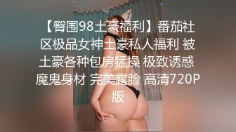 【臀围98土豪福利】番茄社区极品女神土豪私人福利 被土豪各种包房猛操 极致诱惑 魔鬼身材 完美露脸 高清720P版