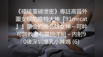 《硬核重磅泄密》專註高質外圍女模的推特大神『91mrcat』』重金約炮各路女神～可幹可調教還有露臉洋妞～內射90後深圳爆乳小辣媽 (6)