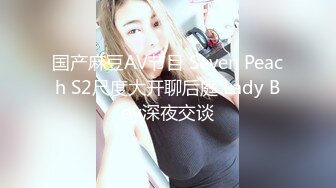 国产麻豆AV节目 Seven Peach S2尺度大开聊后庭 Lady Boy深夜交谈