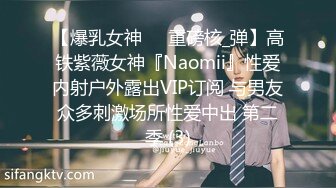 【爆乳女神❤️重磅核_弹】高铁紫薇女神『Naomii』性爱内射户外露出VIP订阅 与男友众多刺激场所性爱中出 第二季 (3)