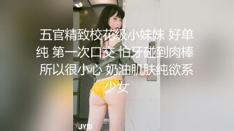 五官精致校花级小妹妹 好单纯 第一次口交 怕牙碰到肉棒 所以很小心 奶油肌肤纯欲系少女