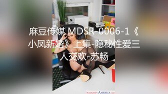 麻豆传媒 MDSR-0006-1《小凤新婚》上集-隐秘性爱三人交欢-苏畅