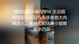 清纯反差小母狗学妹 主动跪倒翘起小屁屁乖乖等爸爸大肉棒进入，爆操可爱妹妹小翘臀，逼水四溢