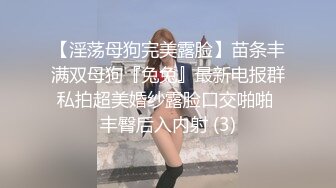 【淫荡母狗完美露脸】苗条丰满双母狗『兔兔』最新电报群私拍超美婚纱露脸口交啪啪 丰臀后入内射 (3)