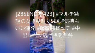 [285ENDX-423] #マルチ勧誘の女 #見返りSEX #気持ちいい連発 #超敏感ビッチ #中出しヤリ逃げ #関西弁