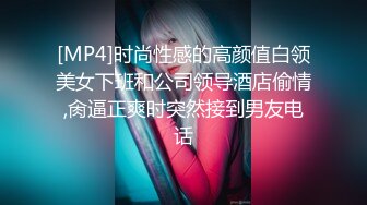 [MP4]时尚性感的高颜值白领美女下班和公司领导酒店偷情,肏逼正爽时突然接到男友电话