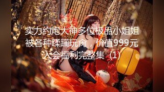 实力约炮大神多位极品小姐姐被各种蹂躏玩肏，价值999元入会福利完整集  (1)