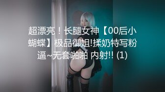 超漂亮！长腿女神【00后小蝴蝶】极品御姐!揉奶特写粉逼~无套啪啪 内射!! (1)