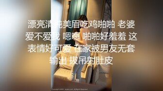 漂亮清纯美眉吃鸡啪啪 老婆爱不爱我 嗯嗯 啪啪好羞羞 这表情好可爱 在家被男友无套输出 拔吊射肚皮