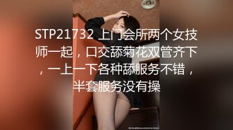 STP21732 上门会所两个女技师一起，口交舔菊花双管齐下，一上一下各种舔服务不错，半套服务没有操