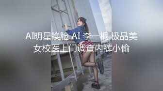 AI明星换脸 AI 李一桐 极品美女校医上门调查内裤小偷