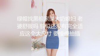 绿帽找黑祖宗操大奶媳妇 老婆舒服吗 貌似还没有完全适应这个大尺寸 要慢慢抽插