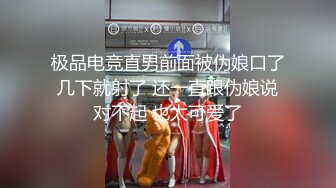 极品电竞直男前面被伪娘口了几下就射了 还一直跟伪娘说对不起 也太可爱了