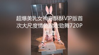 超爆美乳女神麻酥酥VIP版首次大尺度情色脫衣勁舞720P高清