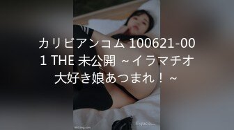 カリビアンコム 100621-001 THE 未公開 ～イラマチオ大好き娘あつまれ！～