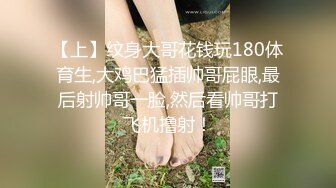 【上】纹身大哥花钱玩180体育生,大鸡巴猛插帅哥屁眼,最后射帅哥一脸,然后看帅哥打飞机撸射！