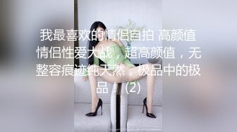 我最喜欢的情侣自拍 高颜值情侣性爱大战，超高颜值，无整容痕迹纯天然，极品中的极品！ (2)