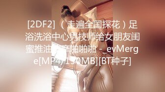 [2DF2] （走遍全国探花）足浴洗浴中心男技师给女朋友闺蜜推油按摩啪啪啪 -_evMerge[MP4/130MB][BT种子]