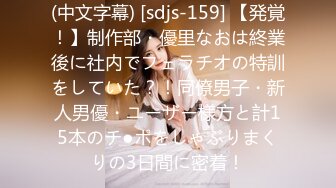 (中文字幕) [sdjs-159] 【発覚！】制作部・優里なおは終業後に社内でフェラチオの特訓をしていた？！同僚男子・新人男優・ユーザー様方と計15本のチ●ポをしゃぶりまくりの3日間に密着！