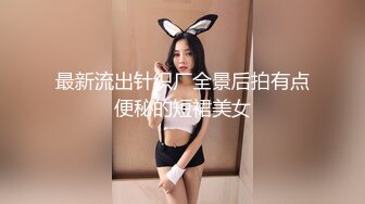 最新流出针织厂全景后拍有点便秘的短裙美女