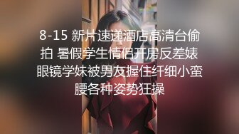 8-15 新片速递酒店高清台偷拍 暑假学生情侣开房反差婊眼镜学妹被男友握住纤细小蛮腰各种姿势狂操