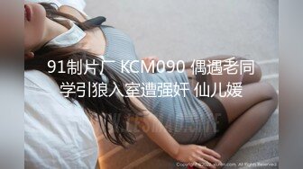 91制片厂 KCM090 偶遇老同学引狼入室遭强奸 仙儿媛