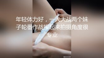 年轻体力好，一人大战两个妹子轮番作战操起来拍摄角度很专业