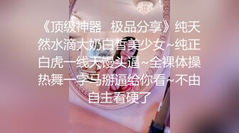 《顶级神器✿极品分享》纯天然水滴大奶白皙美少女~纯正白虎一线天馒头逼~全裸体操热舞一字马掰逼给你看~不由自主看硬了