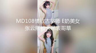 MD108情欲古筝师 E奶美女张云熙被大吊表哥草