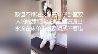 颜值不错短发漂亮妹子卧室双人啪啪舔硬JJ快速抽插逼逼出水滴在床单上很是诱惑不要错过