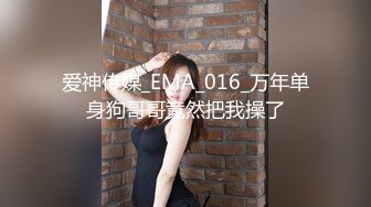 爱神传媒_EMA_016_万年单身狗哥哥竟然把我操了