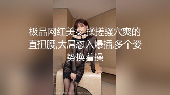 极品网红美女,揉搓骚穴爽的直扭腰,大屌怼入爆插,多个姿势换着操