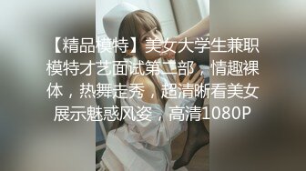 【精品模特】美女大学生兼职模特才艺面试第二部，情趣裸体，热舞走秀，超清晰看美女展示魅惑风姿，高清1080P