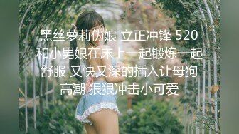 黑丝萝莉伪娘 立正冲锋 520和小男娘在床上一起锻炼一起舒服 又快又深的插入让母狗高潮 狠狠冲击小可爱