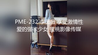 PME-232 李薇薇 享受激情性爱的强欲少女 蜜桃影像传媒