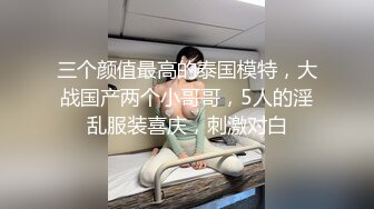 三个颜值最高的泰国模特，大战国产两个小哥哥，5人的淫乱服装喜庆，刺激对白