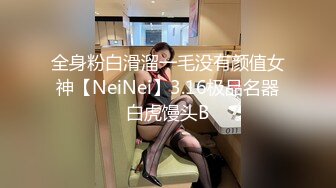 全身粉白滑溜一毛没有颜值女神【NeiNei】3.16极品名器白虎馒头B