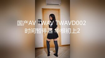 国产AV TWAV TWAVD002 时间暂停器 华根初上2