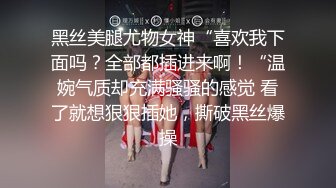 黑丝美腿尤物女神“喜欢我下面吗？全部都插进来啊！“温婉气质却充满骚骚的感觉 看了就想狠狠插她，撕破黑丝爆操