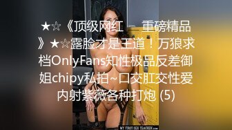 ★☆《顶级网红☀️重磅精品》★☆露脸才是王道！万狼求档OnlyFans知性极品反差御姐chipy私拍~口交肛交性爱内射紫薇各种打炮 (5)