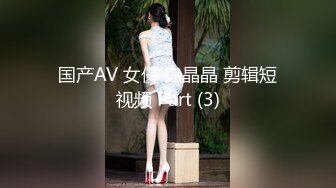 国产AV 女優 白晶晶 剪辑短视频 Part (3)