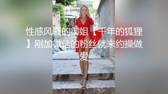 性感风骚的御姐【千年的狐狸】刚加微信的粉丝就来约操做爱