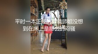 平时一本正经的眼镜师姐没想到在床上是那么的闷骚