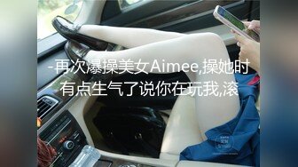 -再次爆操美女Aimee,操她时有点生气了说你在玩我,滚