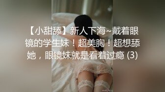 【小甜舔】新人下海~戴着眼镜的学生妹！超美胸！超想舔她，眼镜妹就是看着过瘾 (3)