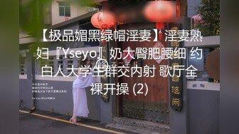 【极品媚黑绿帽淫妻】淫妻熟妇『Yseyo』奶大臀肥腰细 约白人大学生群交内射 歌厅全裸开操 (2)